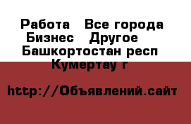 Работа - Все города Бизнес » Другое   . Башкортостан респ.,Кумертау г.